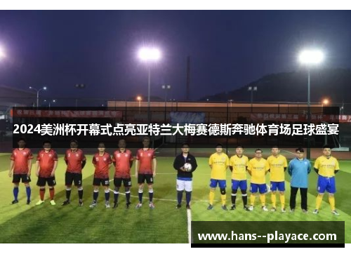 2024美洲杯开幕式点亮亚特兰大梅赛德斯奔驰体育场足球盛宴