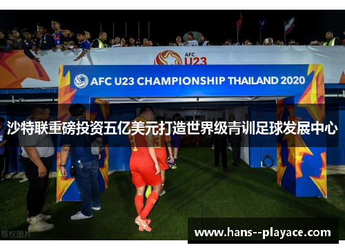 沙特联重磅投资五亿美元打造世界级青训足球发展中心