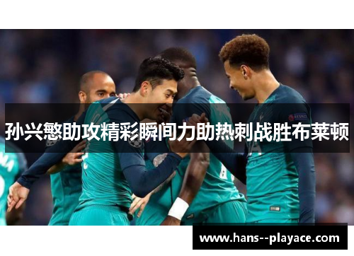 孙兴慜助攻精彩瞬间力助热刺战胜布莱顿